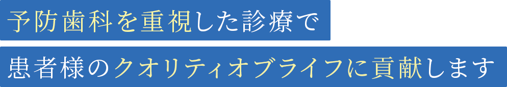 予防歯科を重視した診療で患者様のクオリティオブライフに貢献します